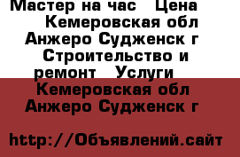 Мастер на час › Цена ­ 300 - Кемеровская обл., Анжеро-Судженск г. Строительство и ремонт » Услуги   . Кемеровская обл.,Анжеро-Судженск г.